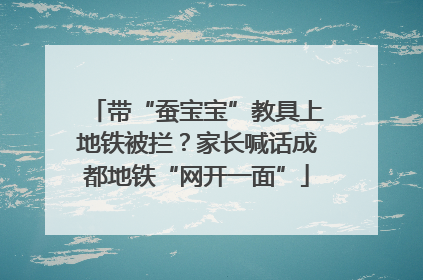 带“蚕宝宝”教具上地铁被拦？家长喊话成都地铁“网开一面”