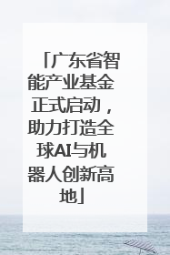 广东省智能产业基金正式启动，助力打造全球AI与机器人创新高地