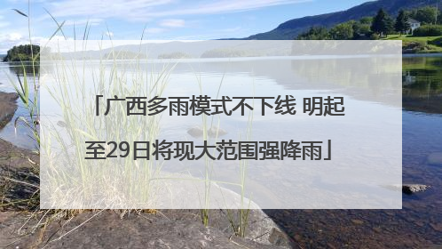 广西多雨模式不下线 明起至29日将现大范围强降雨