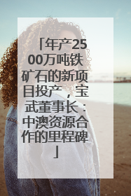 年产2500万吨铁矿石的新项目投产，宝武董事长：中澳资源合作的里程碑