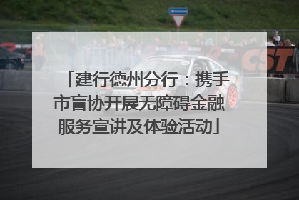 建行德州分行：携手市盲协开展无障碍金融服务宣讲及体验活动
