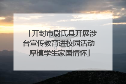 开封市尉氏县开展涉台宣传教育进校园活动 厚植学生家国情怀