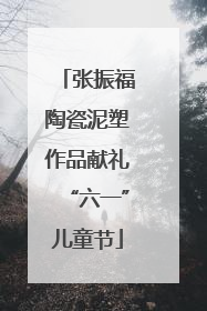 张振福陶瓷泥塑作品献礼“六一”儿童节