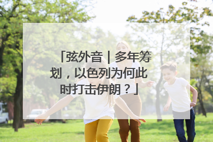 弦外音｜多年筹划，以色列为何此时打击伊朗？