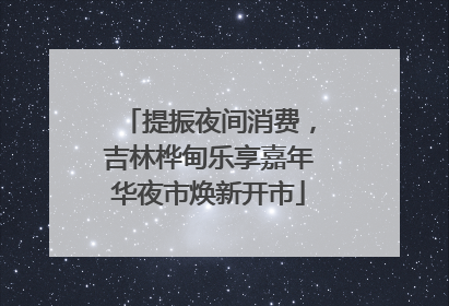 提振夜间消费，吉林桦甸乐享嘉年华夜市焕新开市