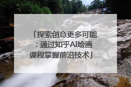 探索创意更多可能：通过知乎AI绘画课程掌握前沿技术