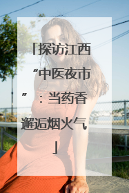 探访江西“中医夜市”：当药香邂逅烟火气