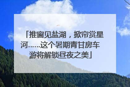 推窗见盐湖，掀帘赏星河……这个暑期青甘房车游将解锁昼夜之美