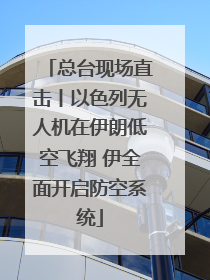 总台现场直击丨以色列无人机在伊朗低空飞翔 伊全面开启防空系统