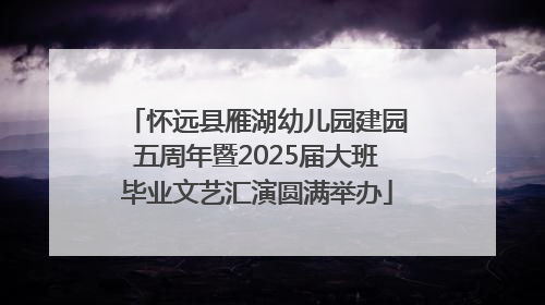 怀远县雁湖幼儿园建园五周年暨2025届大班毕业文艺汇演圆满举办