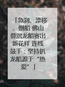 急刹、漂移、倒船 佛山叠滘龙船赛出新花样 连线鼓手：坚持扒龙船源于“热爱”