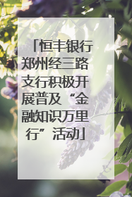 恒丰银行郑州经三路支行积极开展普及“金融知识万里行”活动