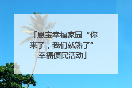恩宝幸福家园“你来了，我们就熟了” 幸福便民活动