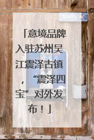 意境品牌入驻苏州吴江震泽古镇，“震泽四宝”对外发布！