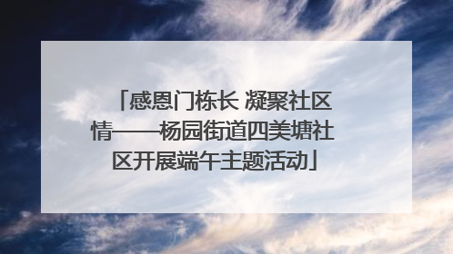 感恩门栋长 凝聚社区情——杨园街道四美塘社区开展端午主题活动