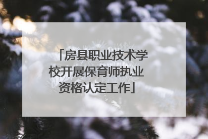 房县职业技术学校开展保育师执业资格认定工作