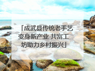 成武县传统老手艺变身新产业 共富工坊助力乡村振兴
