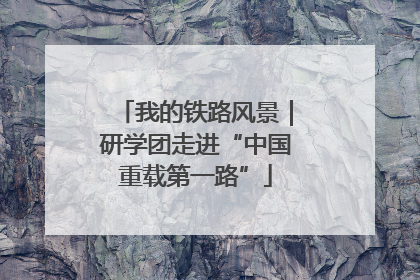 我的铁路风景｜研学团走进“中国重载第一路”