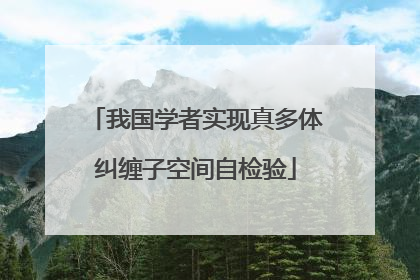 我国学者实现真多体纠缠子空间自检验