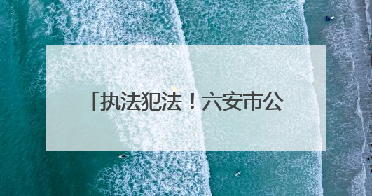 执法犯法！六安市公安局金安分局孙岗派出所原指导员、一级警长刘军被“双开”