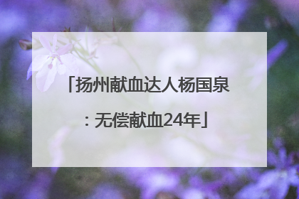 扬州献血达人杨国泉：无偿献血24年