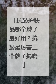 抗皱护肤品哪个牌子最好用？抗皱最厉害三个牌子揭晓