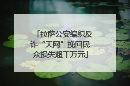 拉萨公安编织反诈“天网”挽回民众损失超千万元