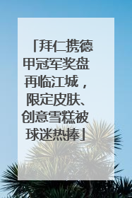 拜仁携德甲冠军奖盘再临江城，限定皮肤、创意雪糕被球迷热捧