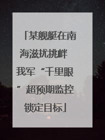 某舰艇在南海滋扰挑衅 我军“千里眼”超预期监控锁定目标