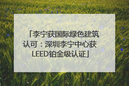 李宁获国际绿色建筑认可：深圳李宁中心获LEED铂金级认证