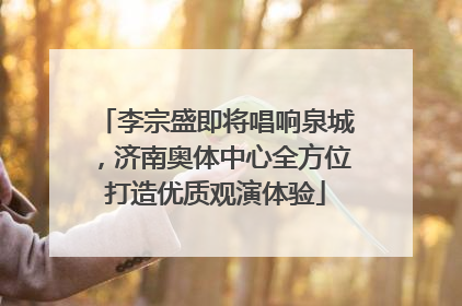 李宗盛即将唱响泉城，济南奥体中心全方位打造优质观演体验