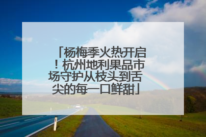 杨梅季火热开启！杭州地利果品市场守护从枝头到舌尖的每一口鲜甜