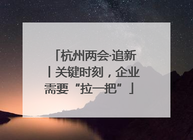 杭州两会·追新丨关键时刻，企业需要“拉一把”