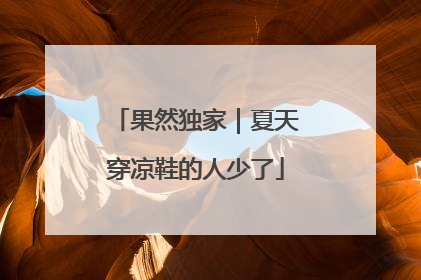 果然独家｜夏天穿凉鞋的人少了