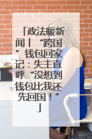 政法暖新闻丨“跨国”钱包回家记：失主直呼“没想到钱包比我还先回国！”
