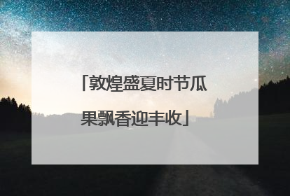 敦煌盛夏时节瓜果飘香迎丰收