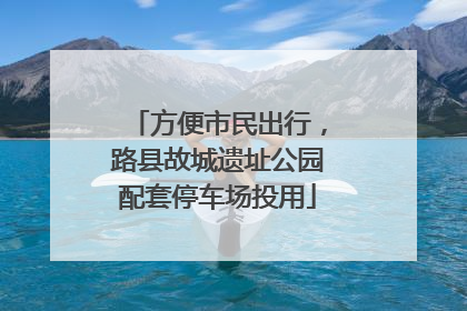 方便市民出行，路县故城遗址公园配套停车场投用