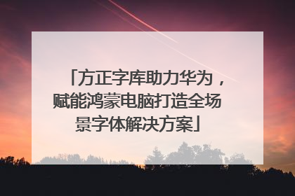 方正字库助力华为，赋能鸿蒙电脑打造全场景字体解决方案