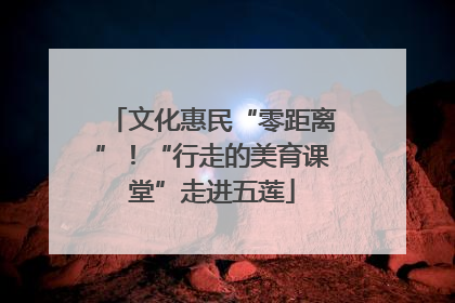文化惠民“零距离”！“行走的美育课堂”走进五莲