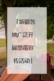 新疆各地广泛开展禁毒宣传活动