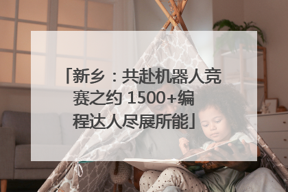 新乡：共赴机器人竞赛之约 1500+编程达人尽展所能