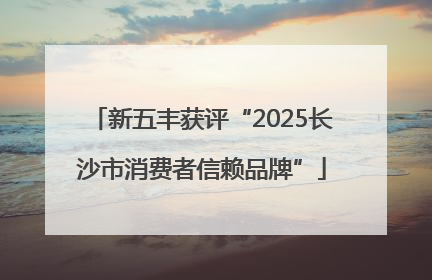 新五丰获评“2025长沙市消费者信赖品牌”