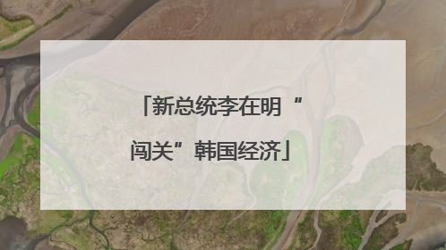 新总统李在明“闯关”韩国经济