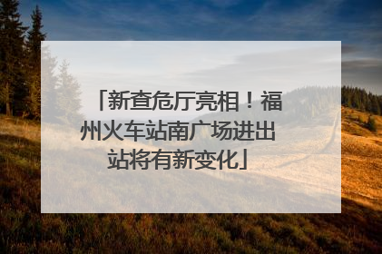 新查危厅亮相！福州火车站南广场进出站将有新变化