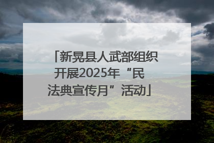 新晃县人武部组织开展2025年“民法典宣传月”活动