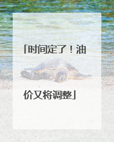 时间定了！油价又将调整