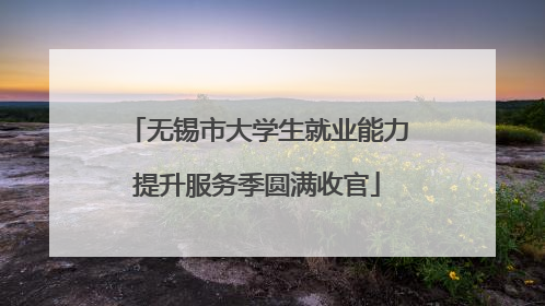 无锡市大学生就业能力提升服务季圆满收官