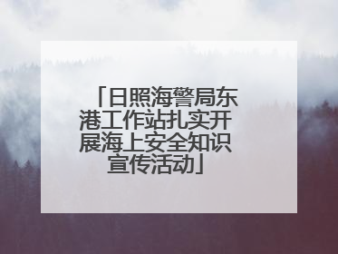 日照海警局东港工作站扎实开展海上安全知识宣传活动
