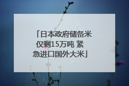 日本政府储备米仅剩15万吨 紧急进口国外大米