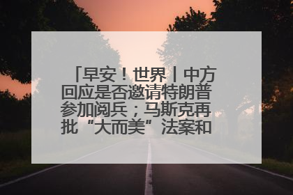 早安！世界丨中方回应是否邀请特朗普参加阅兵；马斯克再批“大而美”法案和美国共和党
